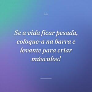 Se a vida ficar pesada, coloque-a na barra e levante para criar músculos!