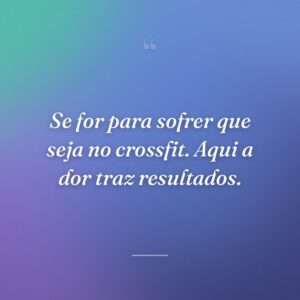 Se for para sofrer que seja no crossfit. Aqui a dor traz resultados.