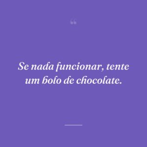 Se nada funcionar, tente um bolo de chocolate.