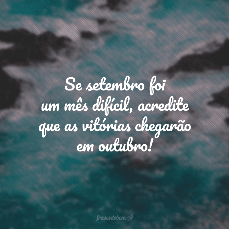 Se setembro foi um mês difícil, acredite que as vitórias chegarão em outubro!