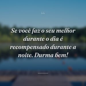 Se você faz o seu melhor durante o dia é recompensado durante a noite. Durma bem!