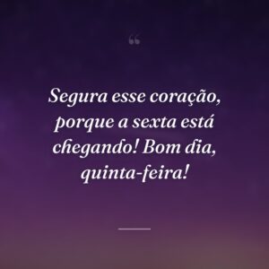 Segura esse coração, porque a sexta está chegando! Bom dia, quinta-feira!