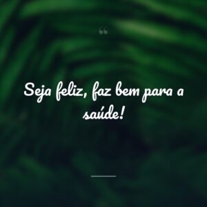 Seja feliz, faz bem para a saúde!