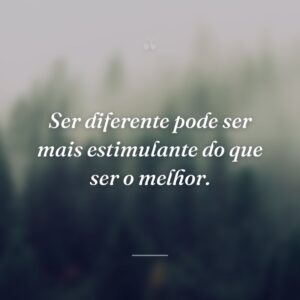 Ser diferente pode ser mais estimulante do que ser o melhor.