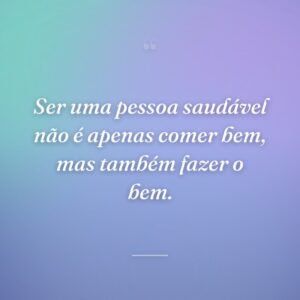 Ser uma pessoa saudável não é apenas comer bem, mas também fazer o bem.