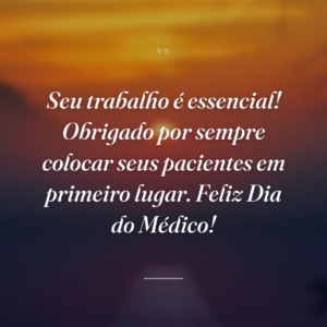 Seu trabalho é essencial! Obrigado por sempre colocar seus pacientes em primeiro lugar. Feliz Dia do Médico!