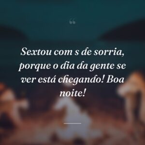 Sextou com s de sorria, porque o dia da gente se ver está chegando! Boa noite!