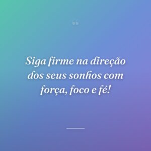 Siga firme na direção dos seus sonhos com força, foco e fé!