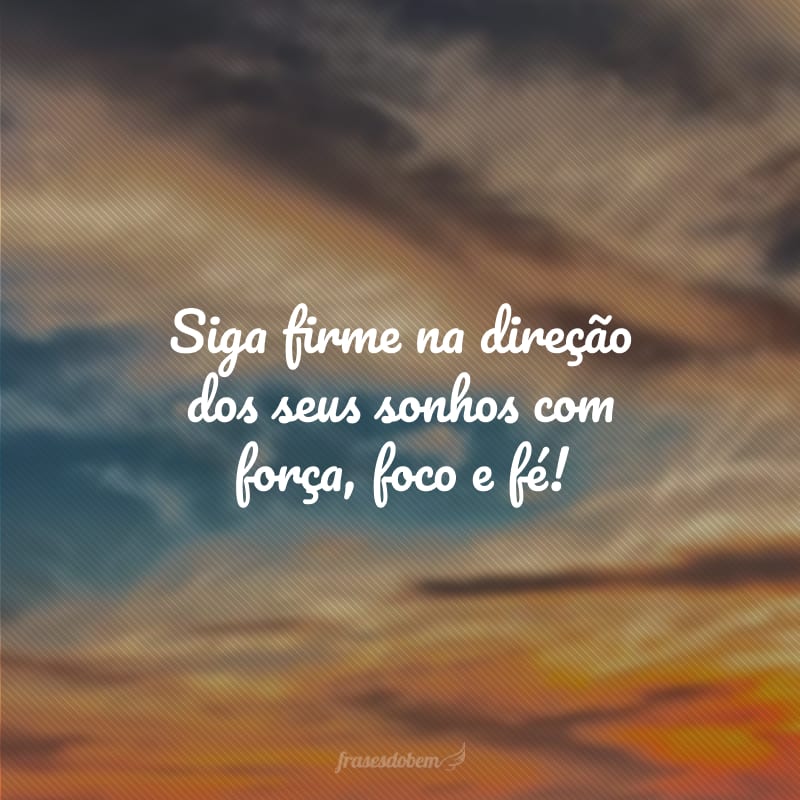 Siga firme na direção dos seus sonhos com força, foco e fé!