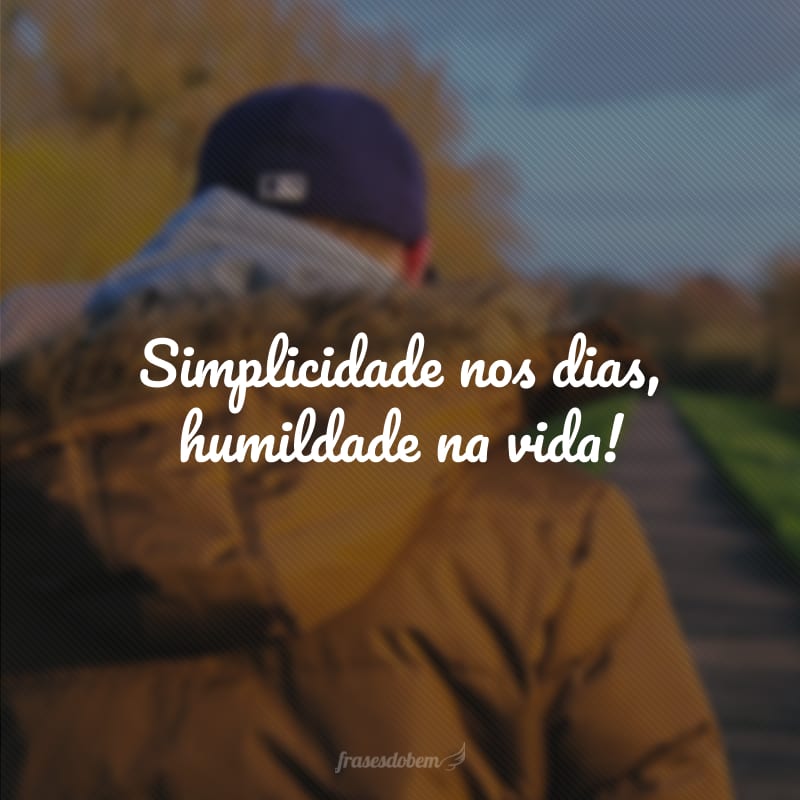 Simplicidade nos dias, humildade na vida!