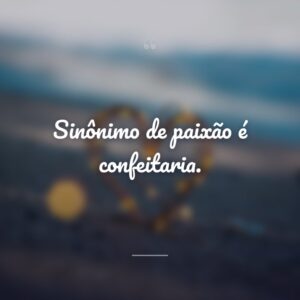 Sinônimo de paixão é confeitaria.