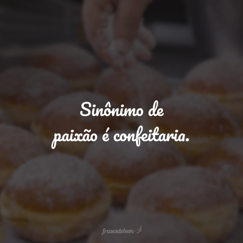 Sinônimo de paixão é confeitaria.