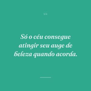 Só o céu consegue atingir seu auge de beleza quando acorda.
