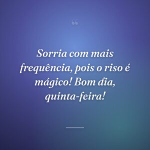 Sorria com mais frequência, pois o riso é mágico! Bom dia, quinta-feira!