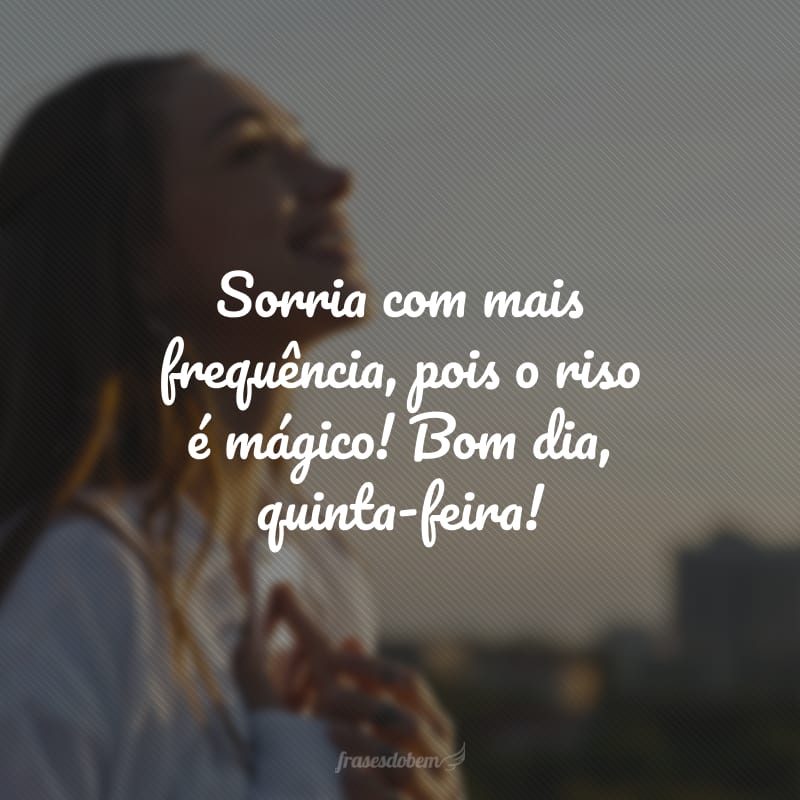 Sorria com mais frequência, pois o riso é mágico! Bom dia, quinta-feira!