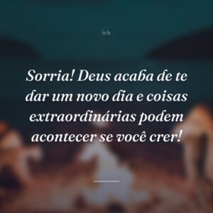 Sorria! Deus acaba de te dar um novo dia e coisas extraordinárias podem acontecer se você crer!