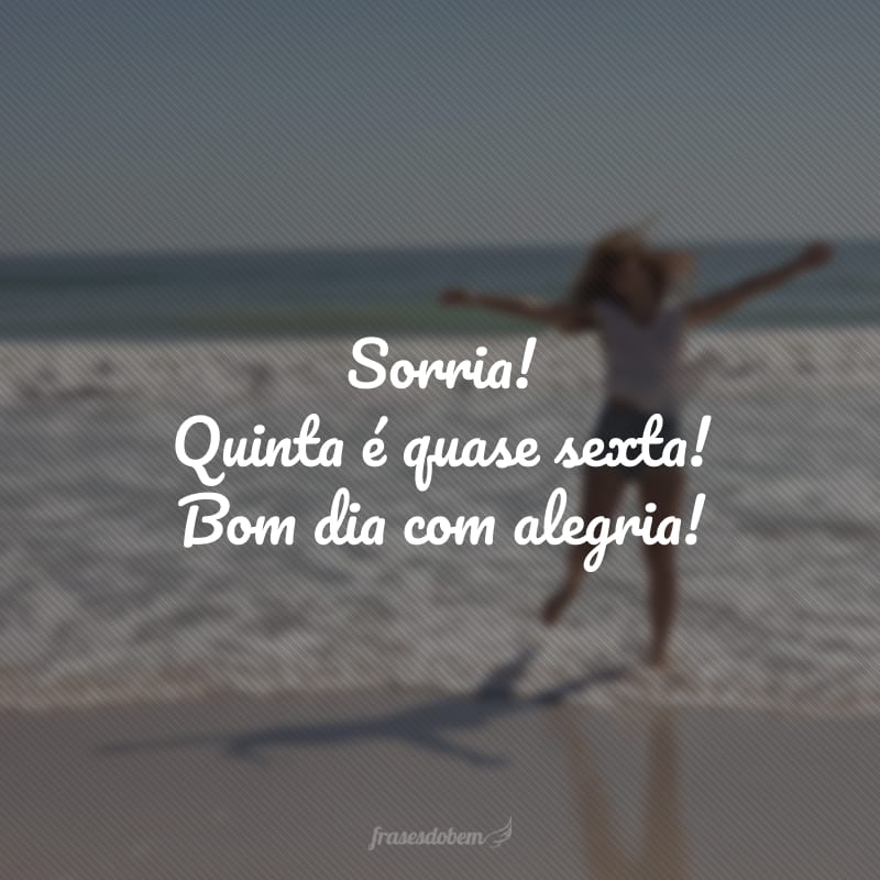 Sorria! Quinta é quase sexta! Bom dia com alegria!