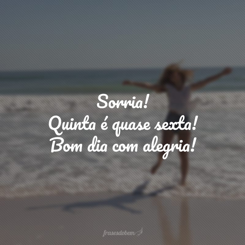 Sorria! Quinta é quase sexta! Bom dia com alegria!