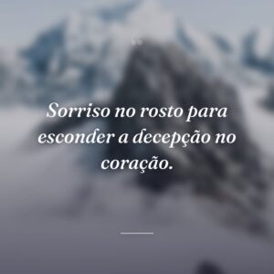 Sorriso no rosto para esconder a decepção no coração.