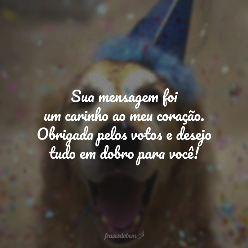 Sua mensagem foi um carinho ao meu coração. Obrigada pelos votos e desejo tudo em dobro para você!