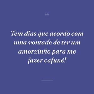 Tem dias que acordo com uma vontade de ter um amorzinho para me fazer cafuné!