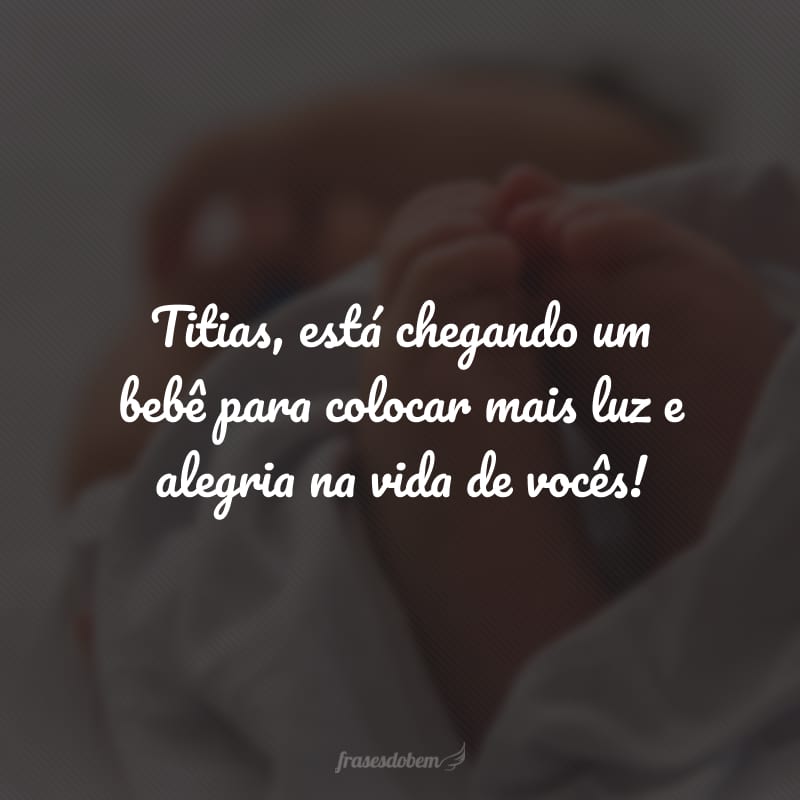 Titias, está chegando um bebê para colocar mais luz e alegria na vida de vocês!