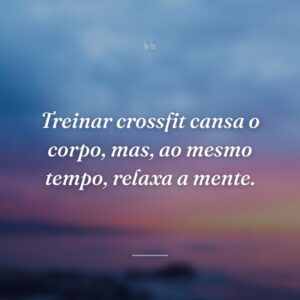 Treinar crossfit cansa o corpo, mas, ao mesmo tempo, relaxa a mente.