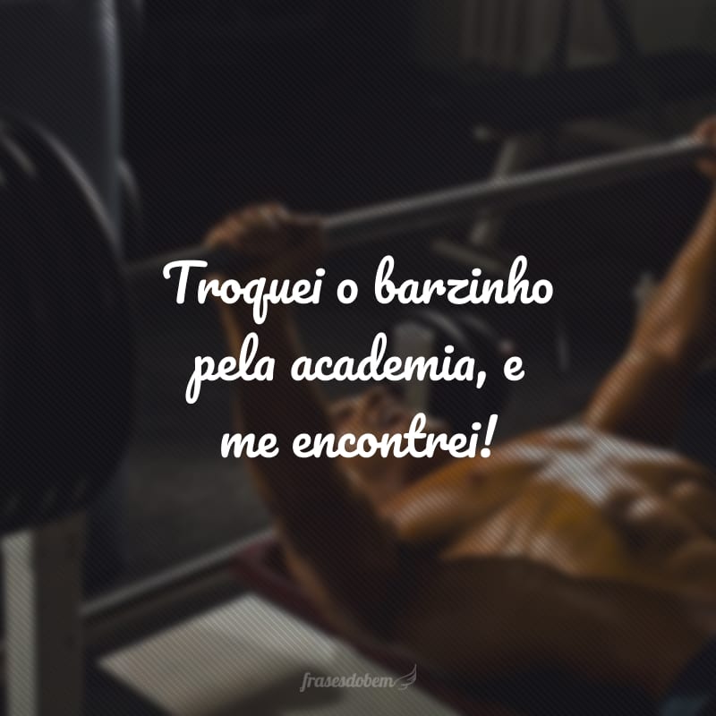 Troquei o barzinho pela academia, e me encontrei!