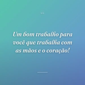 Um bom trabalho para você que trabalha com as mãos e o coração!