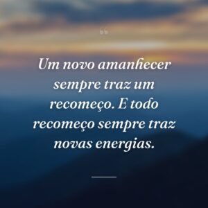 Um novo amanhecer sempre traz um recomeço. E todo recomeço sempre traz novas energias.