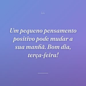 Um pequeno pensamento positivo pode mudar a sua manhã. Bom dia, terça-feira!