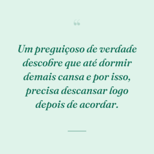 Um preguiçoso de verdade descobre que até dormir demais cansa e por isso, precisa descansar logo depois de acordar.
