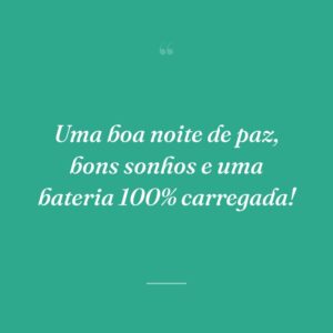 Uma boa noite de paz, bons sonhos e uma bateria 100% carregada!