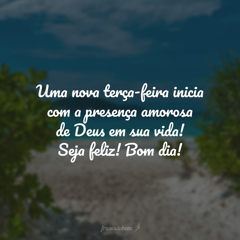 Uma nova terça-feira inicia com a presença amorosa de Deus em sua vida! Seja feliz! Bom dia!