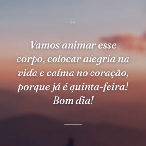 Vamos animar esse corpo, colocar alegria na vida e calma no coração, porque já é quinta-feira! Bom dia!