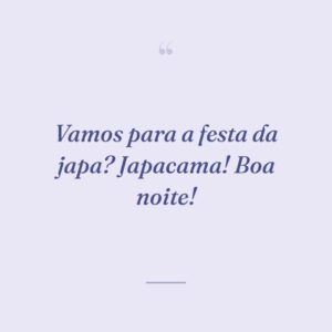 Vamos para a festa da japa? Japacama! Boa noite!