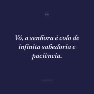 Vó, a senhora é colo de infinita sabedoria e paciência.