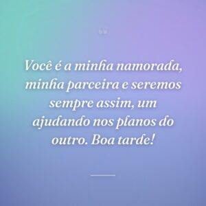 Você é a minha namorada, minha parceira e seremos sempre assim, um ajudando nos planos do outro. Boa tarde!