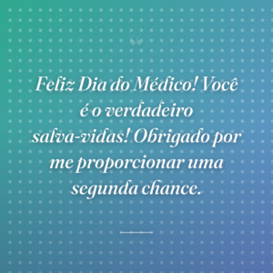 Feliz Dia do Médico! Você é o verdadeiro salva-vidas! Obrigado por me proporcionar uma segunda chance.