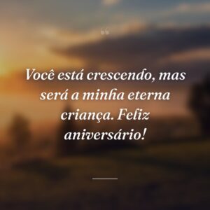 Você está crescendo, mas será a minha eterna criança. Feliz aniversário!
