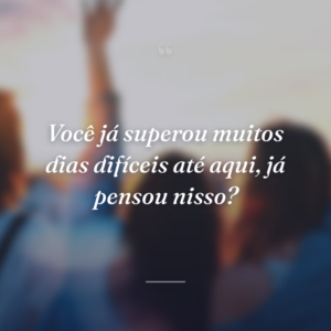 Você já superou muitos dias difíceis até aqui, já pensou nisso?