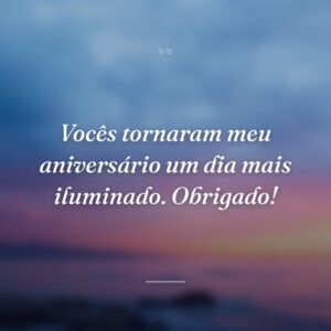 Vocês tornaram meu aniversário um dia mais iluminado. Obrigado!