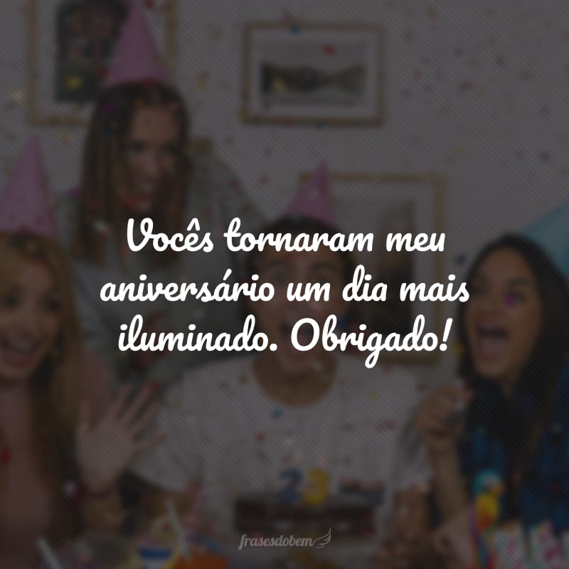 Vocês tornaram meu aniversário um dia mais iluminado. Obrigado!