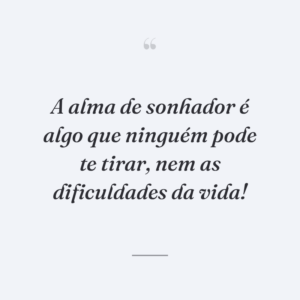 A alma de sonhador é algo que ninguém pode te tirar, nem as dificuldades da vida!
