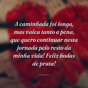 A caminhada foi longa, mas valeu tanto a pena, que quero continuar nesta jornada pelo resto da minha vida! Feliz bodas de prata!