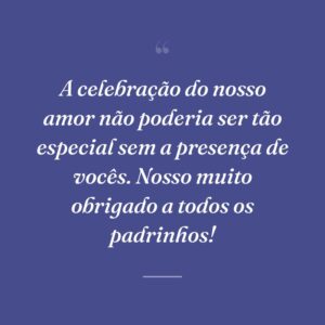 A celebração do nosso amor não poderia ser tão especial sem a presença de vocês. Nosso muito obrigado a todos os padrinhos!