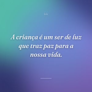 A criança é um ser de luz que traz paz para a nossa vida.