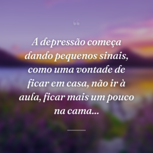A depressão começa dando pequenos sinais, como uma vontade de ficar em casa, não ir à aula, ficar mais um pouco na cama...