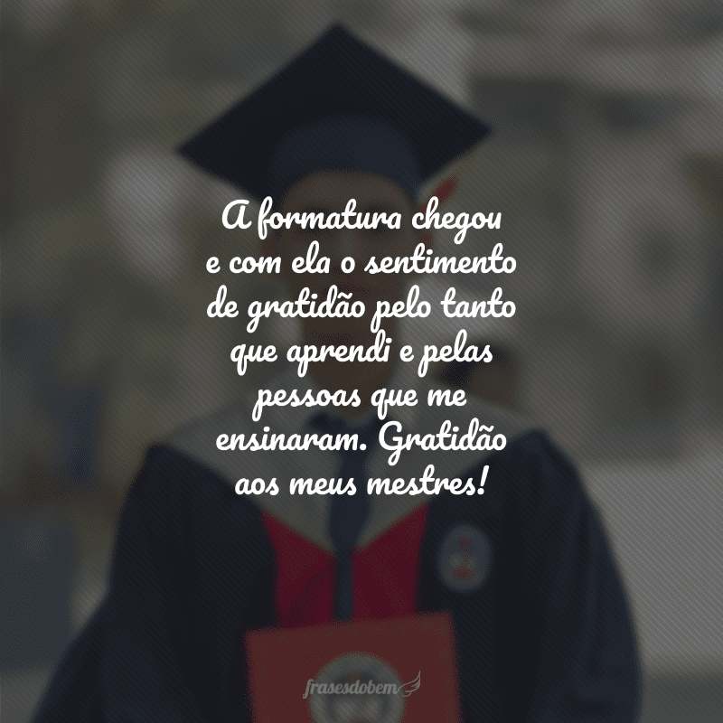 A formatura chegou e com ela o sentimento de gratidão pelo tanto que aprendi e pelas pessoas que me ensinaram. Gratidão aos meus mestres!