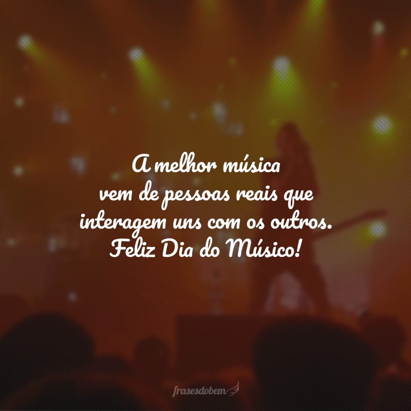 A melhor música vem de pessoas reais que interagem uns com os outros. Feliz Dia do Músico!